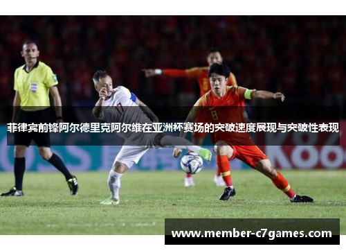 菲律宾前锋阿尔德里克阿尔维在亚洲杯赛场的突破速度展现与突破性表现