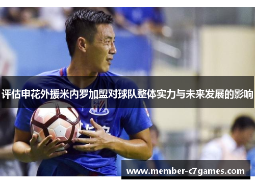 评估申花外援米内罗加盟对球队整体实力与未来发展的影响