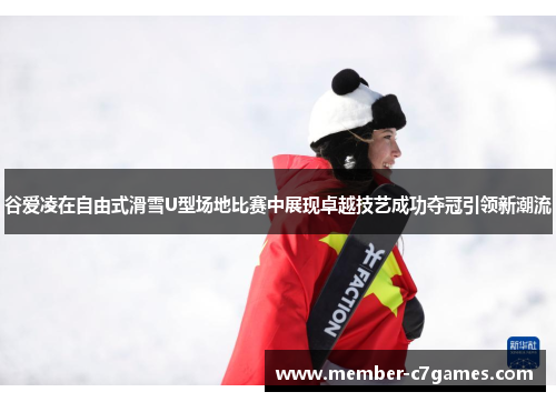 谷爱凌在自由式滑雪U型场地比赛中展现卓越技艺成功夺冠引领新潮流