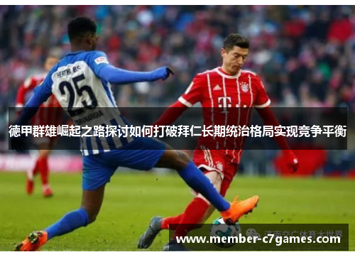 德甲群雄崛起之路探讨如何打破拜仁长期统治格局实现竞争平衡