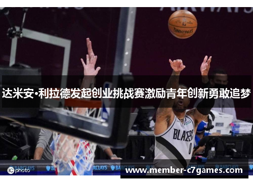 达米安·利拉德发起创业挑战赛激励青年创新勇敢追梦 达米安·利拉德发起创业挑战赛激励青年创新勇敢追梦