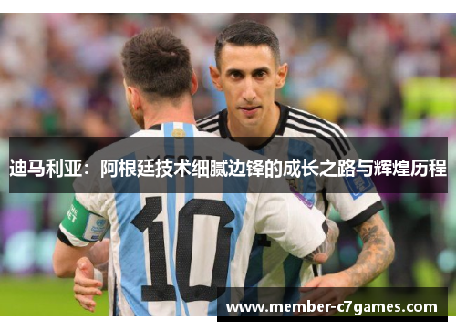 迪马利亚:阿根廷技术细腻边锋的成长之路与辉煌历程 迪马利亚:阿根廷技术细腻边锋的成长之路与辉煌历程