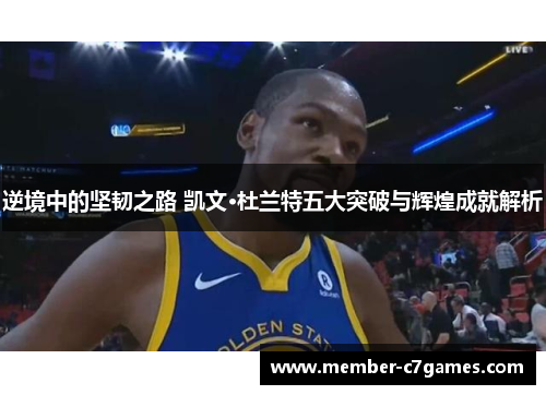 逆境中的坚韧之路 凯文·杜兰特五大突破与辉煌成就解析 逆境中的坚韧之路 凯文·杜兰特五大突破与辉煌成就解析