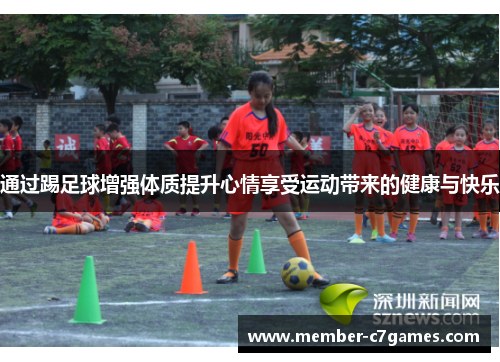 通过踢足球增强体质提升心情享受运动带来的健康与快乐 通过踢足球增强体质提升心情享受运动带来的健康与快乐